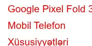 Google Pixel Fold 3 Mobil Telefon Xüsusiyyətləri