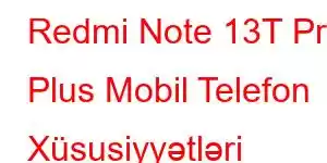 Redmi Note 13T Pro Plus Mobil Telefon Xüsusiyyətləri