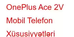 OnePlus Ace 2V Mobil Telefon Xüsusiyyətləri