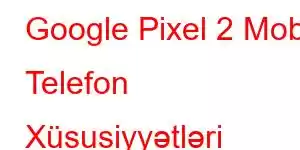 Google Pixel 2 Mobil Telefon Xüsusiyyətləri