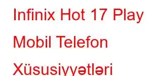 Infinix Hot 17 Play Mobil Telefon Xüsusiyyətləri