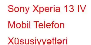 Sony Xperia 13 IV Mobil Telefon Xüsusiyyətləri