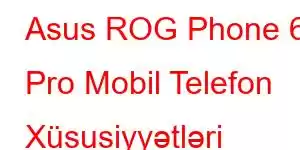 Asus ROG Phone 6 Pro Mobil Telefon Xüsusiyyətləri