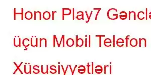 Honor Play7 Gənclər üçün Mobil Telefon Xüsusiyyətləri