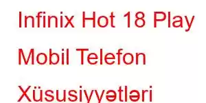 Infinix Hot 18 Play Mobil Telefon Xüsusiyyətləri