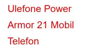 Ulefone Power Armor 21 Mobil Telefon Xüsusiyyətləri