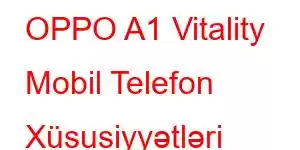 OPPO A1 Vitality Mobil Telefon Xüsusiyyətləri