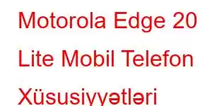 Motorola Edge 20 Lite Mobil Telefon Xüsusiyyətləri