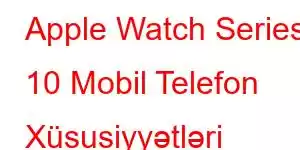 Apple Watch Series 10 Mobil Telefon Xüsusiyyətləri