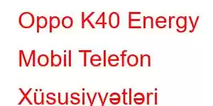 Oppo K40 Energy Mobil Telefon Xüsusiyyətləri