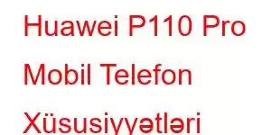 Huawei P110 Pro Mobil Telefon Xüsusiyyətləri