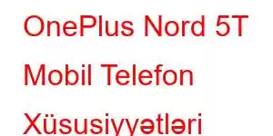 OnePlus Nord 5T Mobil Telefon Xüsusiyyətləri