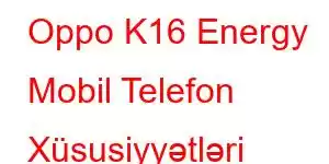 Oppo K16 Energy Mobil Telefon Xüsusiyyətləri