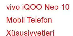 vivo iQOO Neo 10 Mobil Telefon Xüsusiyyətləri