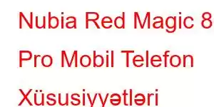 Nubia Red Magic 8S Pro Mobil Telefon Xüsusiyyətləri