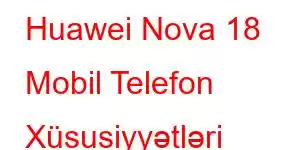 Huawei Nova 18 Mobil Telefon Xüsusiyyətləri