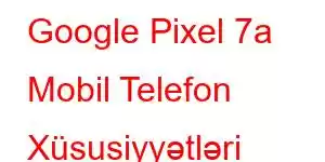 Google Pixel 7a Mobil Telefon Xüsusiyyətləri