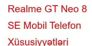 Realme GT Neo 8 SE Mobil Telefon Xüsusiyyətləri