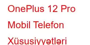 OnePlus 12 Pro Mobil Telefon Xüsusiyyətləri