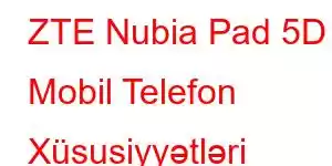 ZTE Nubia Pad 5D Mobil Telefon Xüsusiyyətləri