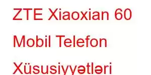 ZTE Xiaoxian 60 Mobil Telefon Xüsusiyyətləri