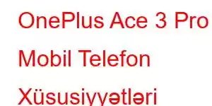 OnePlus Ace 3 Pro Mobil Telefon Xüsusiyyətləri