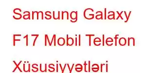 Samsung Galaxy F17 Mobil Telefon Xüsusiyyətləri