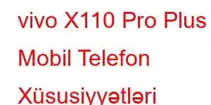 vivo X110 Pro Plus Mobil Telefon Xüsusiyyətləri