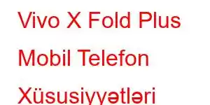 Vivo X Fold Plus Mobil Telefon Xüsusiyyətləri