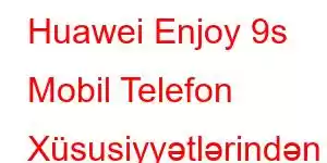 Huawei Enjoy 9s Mobil Telefon Xüsusiyyətlərindən həzz alın