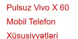 Pulsuz Vivo X 60 Mobil Telefon Xüsusiyyətləri