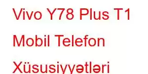 Vivo Y78 Plus T1 Mobil Telefon Xüsusiyyətləri