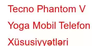 Tecno Phantom V Yoga Mobil Telefon Xüsusiyyətləri