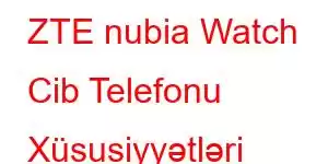 ZTE nubia Watch Cib Telefonu Xüsusiyyətləri