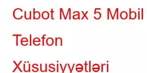 Cubot Max 5 Mobil Telefon Xüsusiyyətləri