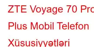 ZTE Voyage 70 Pro Plus Mobil Telefon Xüsusiyyətləri