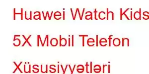 Huawei Watch Kids 5X Mobil Telefon Xüsusiyyətləri