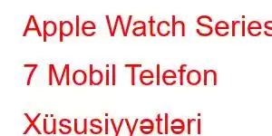 Apple Watch Series 7 Mobil Telefon Xüsusiyyətləri