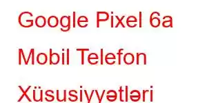 Google Pixel 6a Mobil Telefon Xüsusiyyətləri