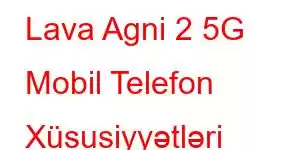 Lava Agni 2 5G Mobil Telefon Xüsusiyyətləri