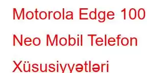 Motorola Edge 100 Neo Mobil Telefon Xüsusiyyətləri