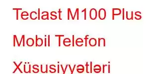 Teclast M100 Plus Mobil Telefon Xüsusiyyətləri