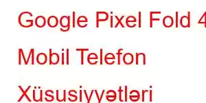 Google Pixel Fold 4 Mobil Telefon Xüsusiyyətləri