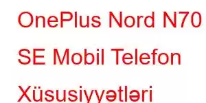 OnePlus Nord N70 SE Mobil Telefon Xüsusiyyətləri