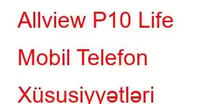 Allview P10 Life Mobil Telefon Xüsusiyyətləri