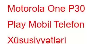 Motorola One P30 Play Mobil Telefon Xüsusiyyətləri