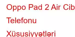 Oppo Pad 2 Air Cib Telefonu Xüsusiyyətləri