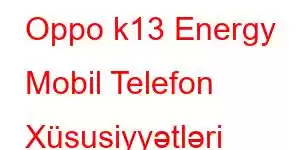 Oppo k13 Energy Mobil Telefon Xüsusiyyətləri