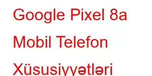 Google Pixel 8a Mobil Telefon Xüsusiyyətləri