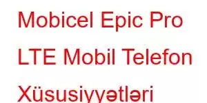 Mobicel Epic Pro LTE Mobil Telefon Xüsusiyyətləri